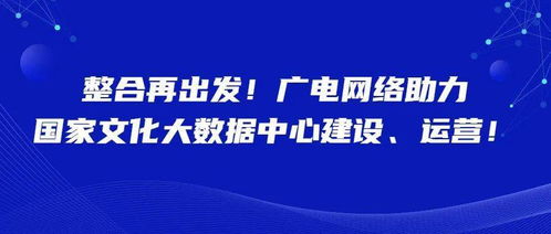 整合再出發(fā) 廣電網(wǎng)絡(luò)賦能?chē)?guó)家文化大數(shù)據(jù)中心建設(shè)與運(yùn)營(yíng)